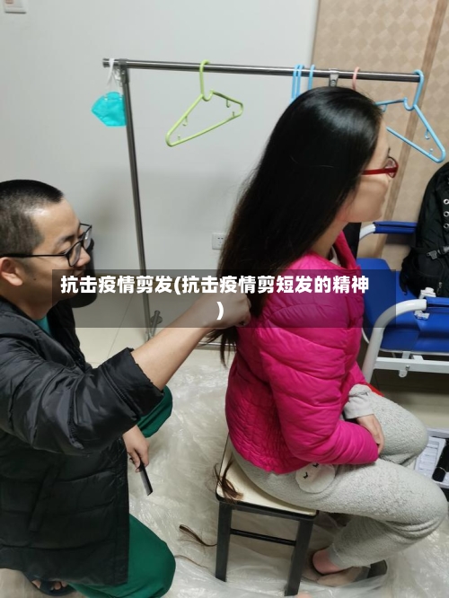 抗击疫情剪发(抗击疫情剪短发的精神)