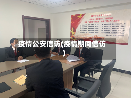 疫情公安信访(疫情期间信访)