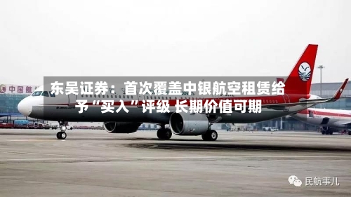 东吴证券:首次覆盖中银航空租赁给予“买入”评级 长期价值可期