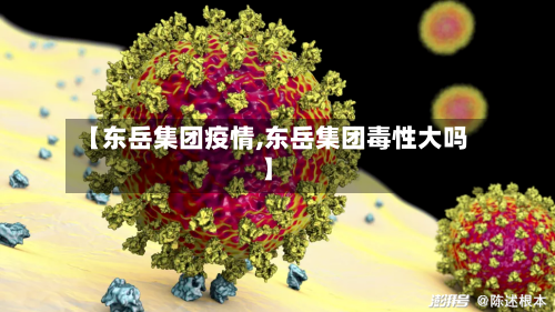 【东岳集团疫情,东岳集团毒性大吗】