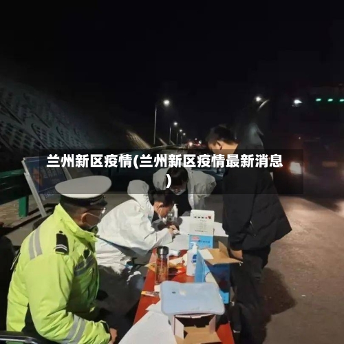 兰州新区疫情(兰州新区疫情最新消息)