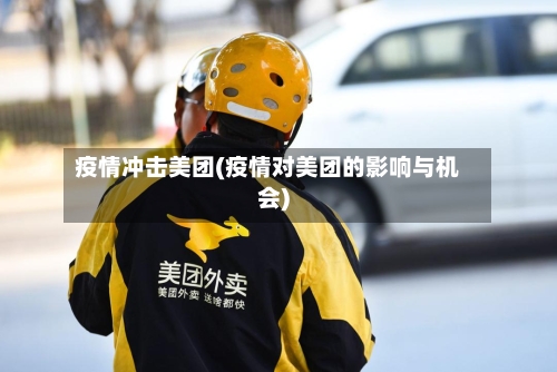 疫情冲击美团(疫情对美团的影响与机会)