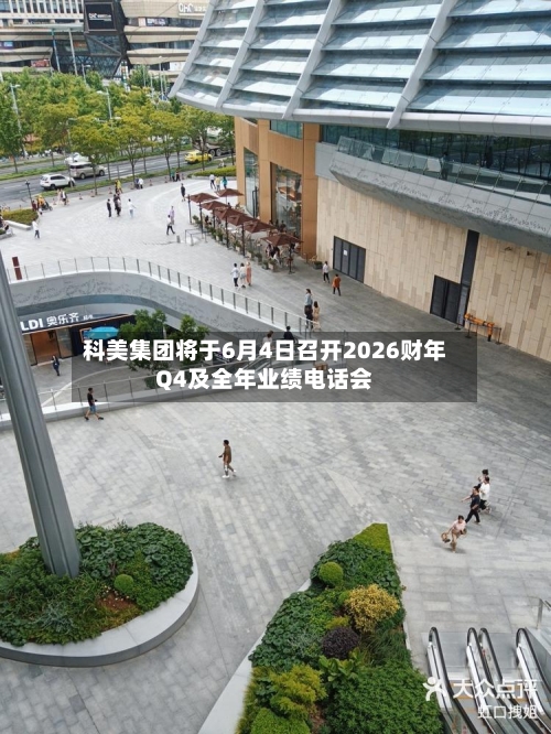 科美集团将于6月4日召开2026财年Q4及全年业绩电话会
