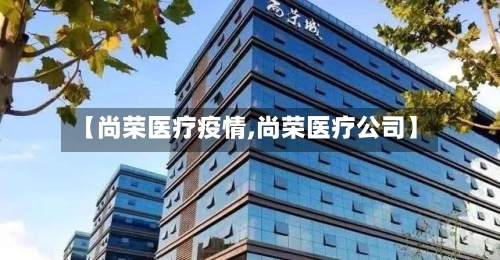 【尚荣医疗疫情,尚荣医疗公司】