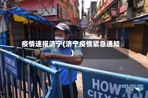 疫情速报济宁(济宁疫情紧急通知)