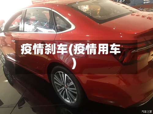 疫情刹车(疫情用车)