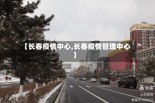 【长春疫情中心,长春疫情管理中心】