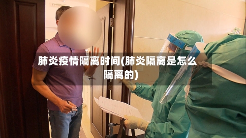 肺炎疫情隔离时间(肺炎隔离是怎么隔离的)