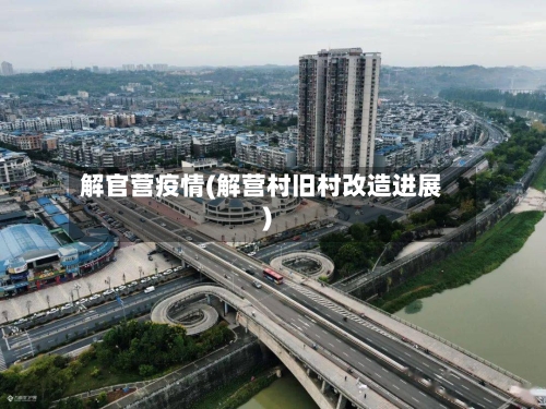 解官营疫情(解营村旧村改造进展)