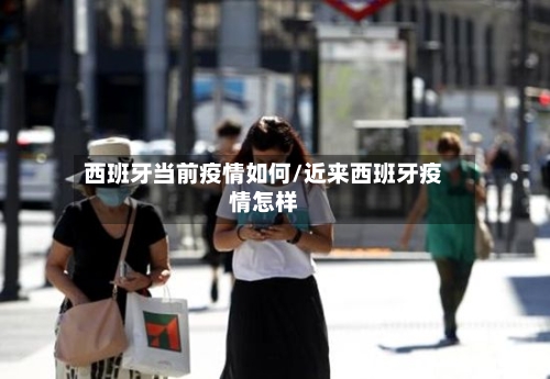 西班牙当前疫情如何/近来西班牙疫情怎样