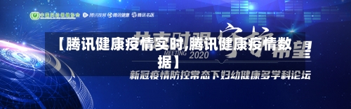 【腾讯健康疫情实时,腾讯健康疫情数据】