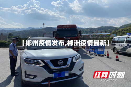 【郴州疫情发布,郴洲疫情最新】