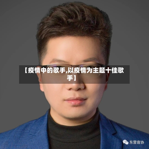 【疫情中的歌手,以疫情为主题十佳歌手】