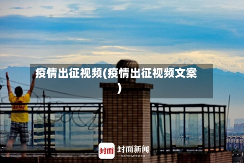 疫情出征视频(疫情出征视频文案)