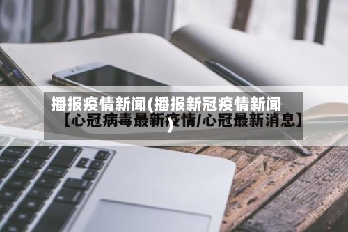 播报疫情新闻(播报新冠疫情新闻)