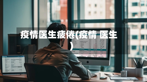 疫情医生疲倦(疫情 医生)