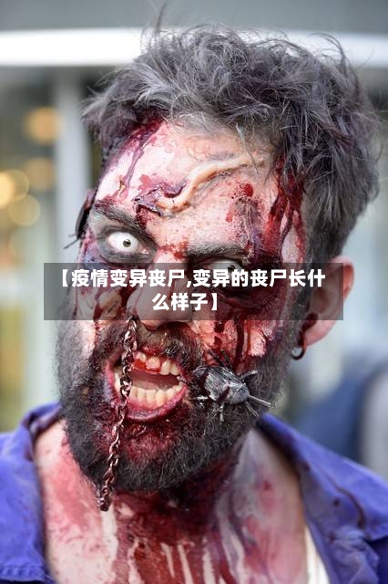【疫情变异丧尸,变异的丧尸长什么样子】