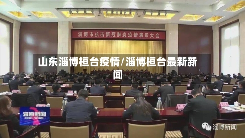 山东淄博桓台疫情/淄博桓台最新新闻