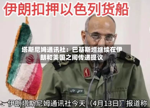 塔斯尼姆通讯社:巴基斯坦继续在伊朗和美国之间传递提议