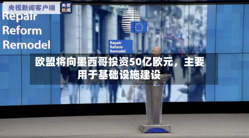 欧盟将向墨西哥投资50亿欧元,主要用于基础设施建设