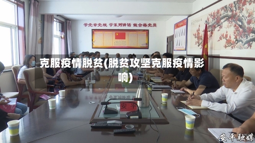 克服疫情脱贫(脱贫攻坚克服疫情影响)