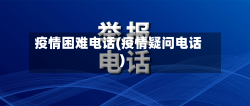 疫情困难电话(疫情疑问电话)