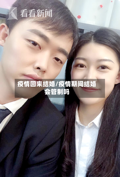 疫情回来结婚/疫情期间结婚会管制吗