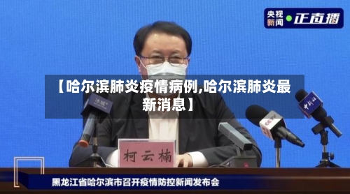 【哈尔滨肺炎疫情病例,哈尔滨肺炎最新消息】