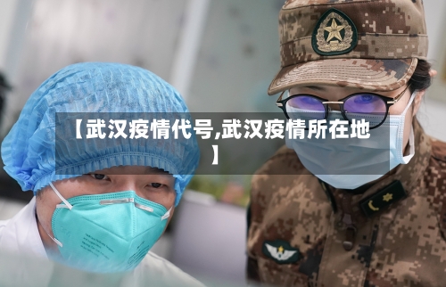 【武汉疫情代号,武汉疫情所在地】