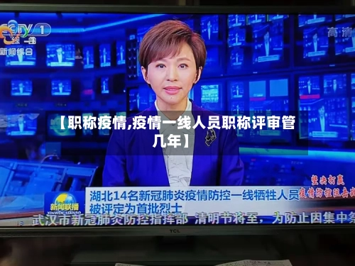 【职称疫情,疫情一线人员职称评审管几年】