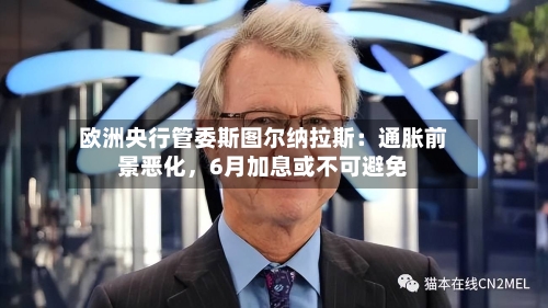 欧洲央行管委斯图尔纳拉斯：通胀前景恶化，6月加息或不可避免
