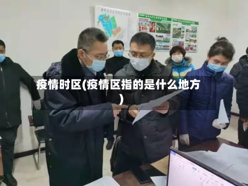 疫情时区(疫情区指的是什么地方)