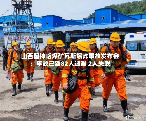 山西留神峪煤矿瓦斯爆炸事故发布会:事故已致82人遇难 2人失联