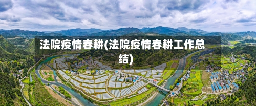 法院疫情春耕(法院疫情春耕工作总结)