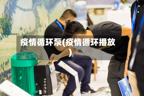 疫情循环泵(疫情循环播放)
