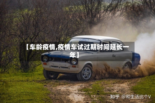 【车龄疫情,疫情车试过期时间延长一年】