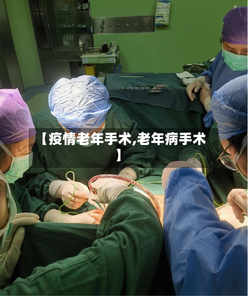 【疫情老年手术,老年病手术】
