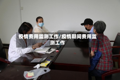 疫情费用监测工作/疫情期间费用监测工作