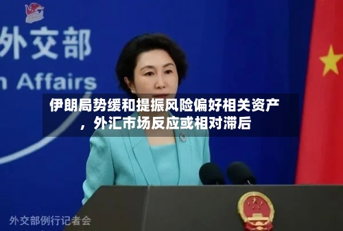 伊朗局势缓和提振风险偏好相关资产，外汇市场反应或相对滞后