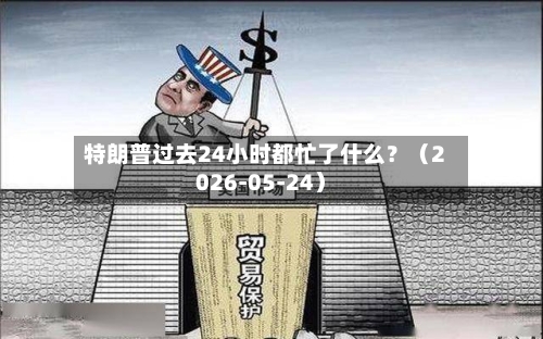 特朗普过去24小时都忙了什么？（2026-05-24）