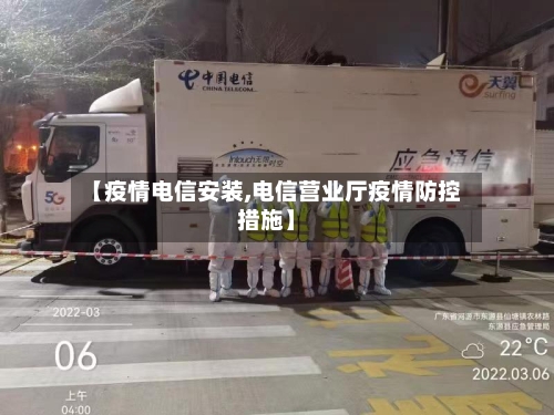 【疫情电信安装,电信营业厅疫情防控措施】