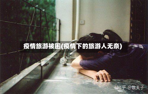 疫情旅游被困(疫情下的旅游人无奈)