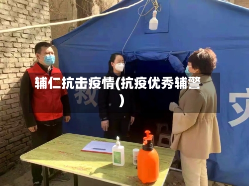 辅仁抗击疫情(抗疫优秀辅警)