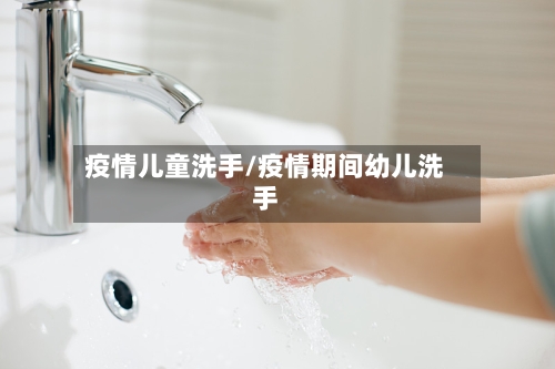 疫情儿童洗手/疫情期间幼儿洗手