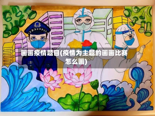 画画疫情题目(疫情为主题的画画比赛怎么画)