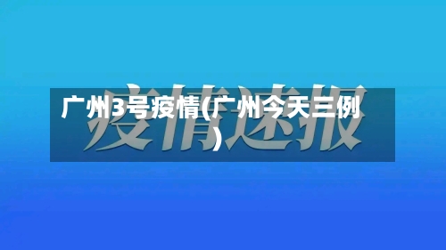 广州3号疫情(广州今天三例)