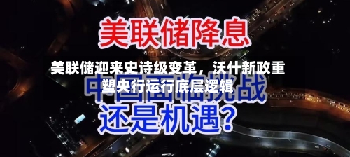 美联储迎来史诗级变革，沃什新政重塑央行运行底层逻辑