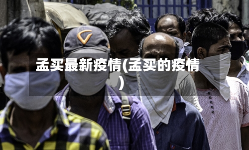 孟买最新疫情(孟买的疫情)