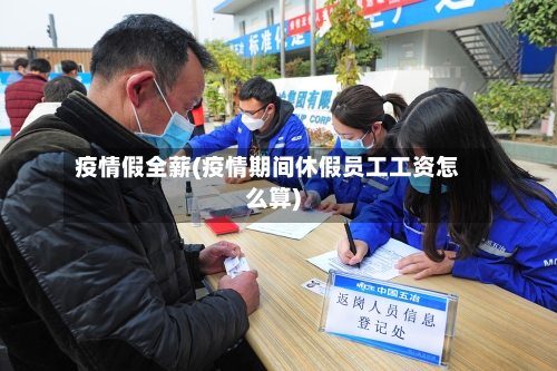 疫情假全薪(疫情期间休假员工工资怎么算)