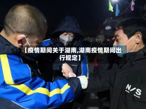 【疫情期间关于湖南,湖南疫情期间出行规定】